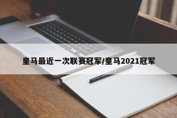 皇马最近一次联赛冠军/皇马2021冠军